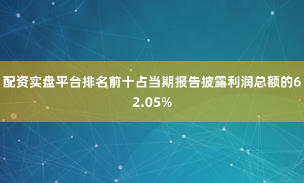 配资实盘平台排名前十占当期报告披露利润总额的62.05%