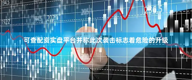 可查配资实盘平台并称此次袭击标志着危险的升级