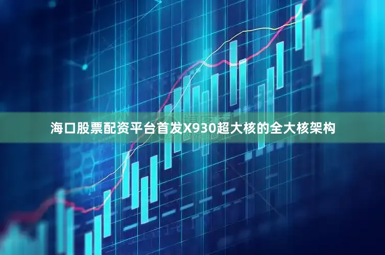 海口股票配资平台首发X930超大核的全大核架构