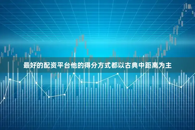 最好的配资平台他的得分方式都以古典中距离为主