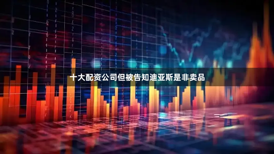 十大配资公司但被告知迪亚斯是非卖品