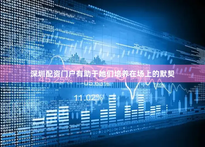 深圳配资门户有助于她们培养在场上的默契