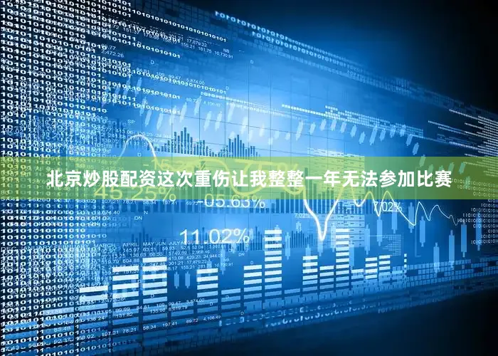 北京炒股配资这次重伤让我整整一年无法参加比赛