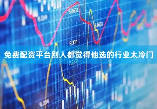 免费配资平台别人都觉得他选的行业太冷门