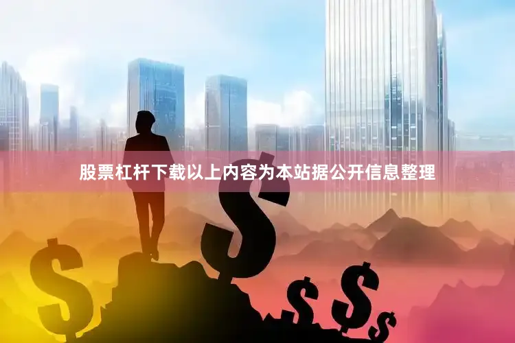 股票杠杆下载以上内容为本站据公开信息整理