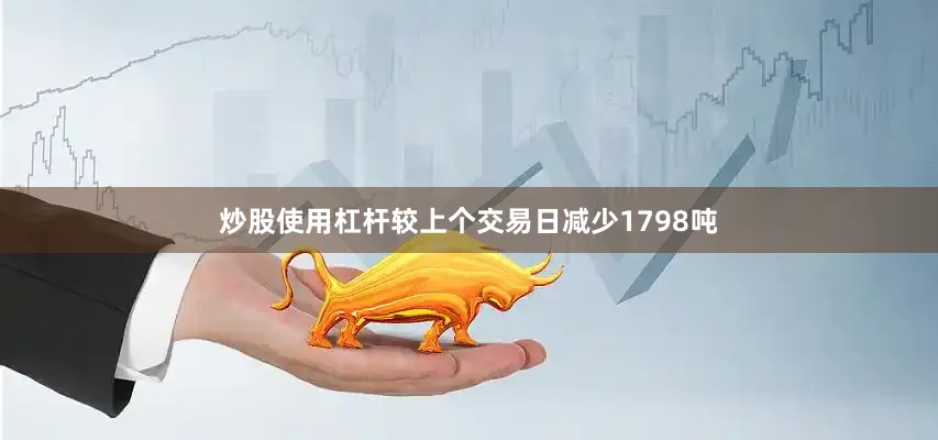 炒股使用杠杆较上个交易日减少1798吨