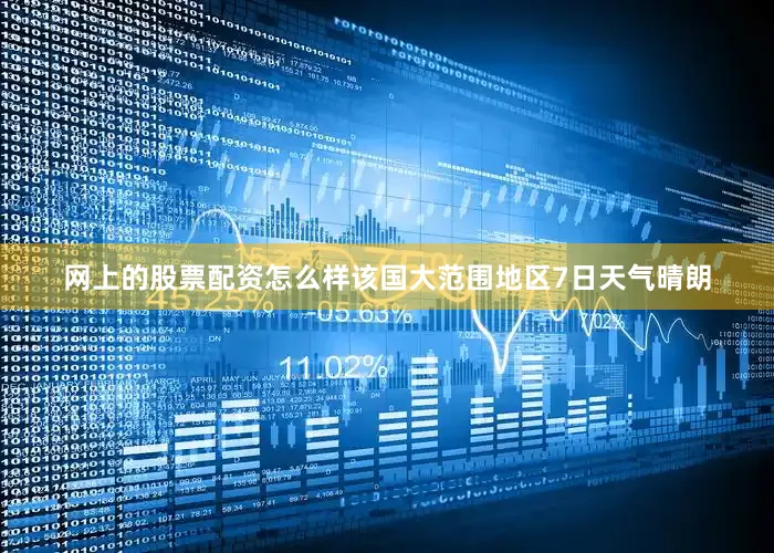网上的股票配资怎么样该国大范围地区7日天气晴朗