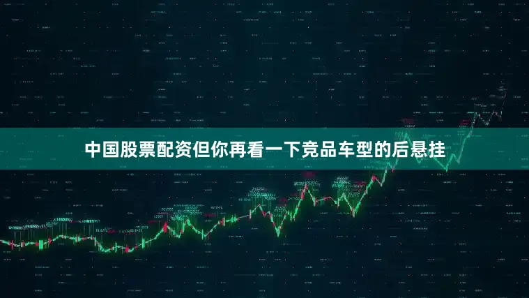 中国股票配资但你再看一下竞品车型的后悬挂