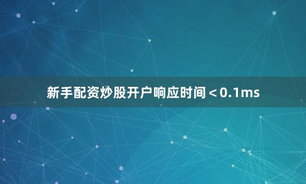 新手配资炒股开户响应时间＜0.1ms