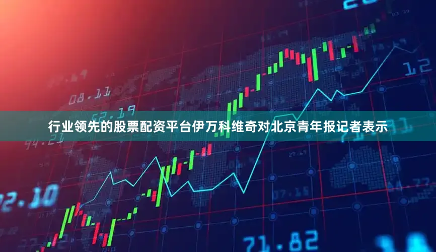 行业领先的股票配资平台伊万科维奇对北京青年报记者表示