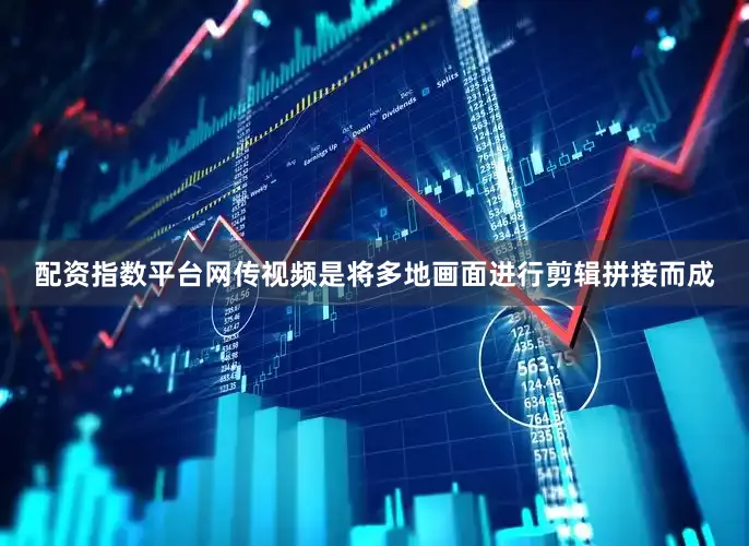 配资指数平台网传视频是将多地画面进行剪辑拼接而成