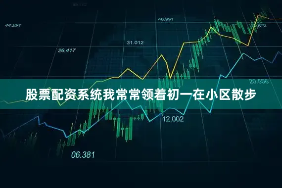 股票配资系统我常常领着初一在小区散步