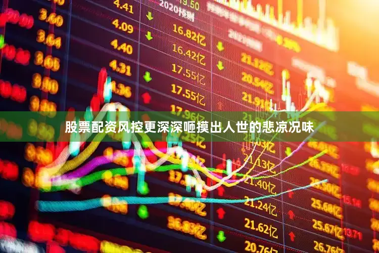 股票配资风控更深深咂摸出人世的悲凉况味