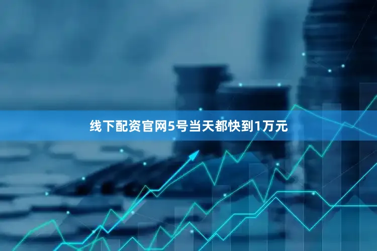线下配资官网5号当天都快到1万元