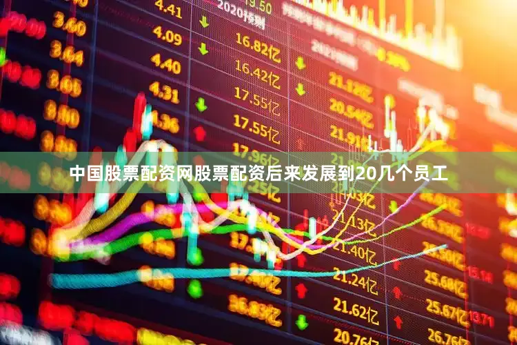 中国股票配资网股票配资后来发展到20几个员工