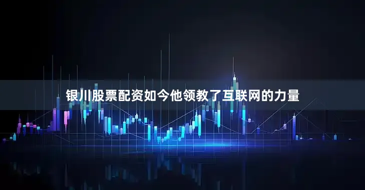 银川股票配资如今他领教了互联网的力量