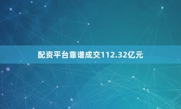 配资平台靠谱成交112.32亿元