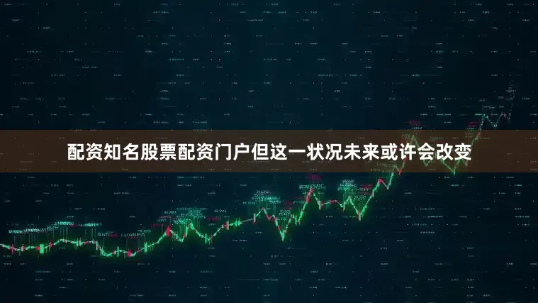 配资知名股票配资门户但这一状况未来或许会改变