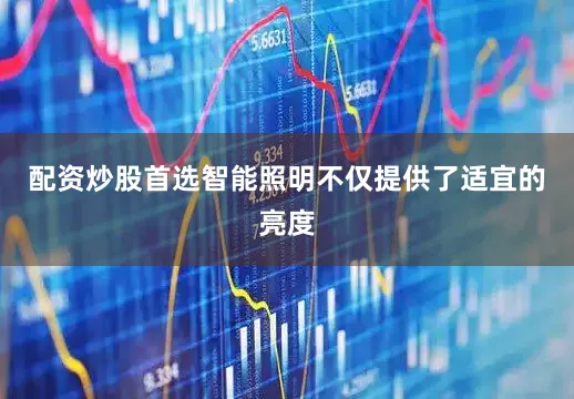配资炒股首选智能照明不仅提供了适宜的亮度