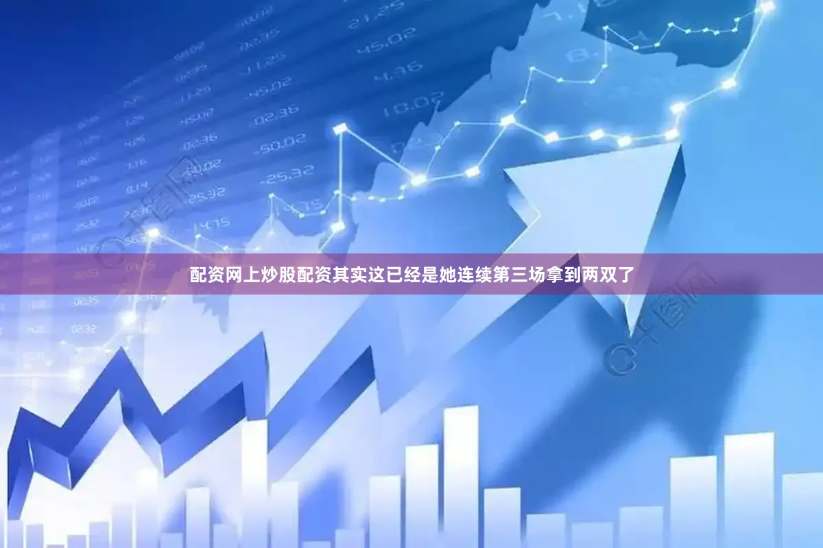 配资网上炒股配资其实这已经是她连续第三场拿到两双了