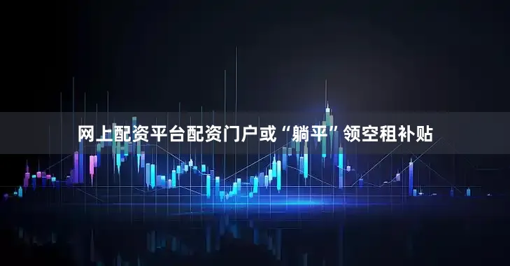 网上配资平台配资门户或“躺平”领空租补贴