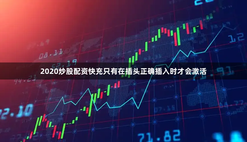 2020炒股配资快充只有在插头正确插入时才会激活
