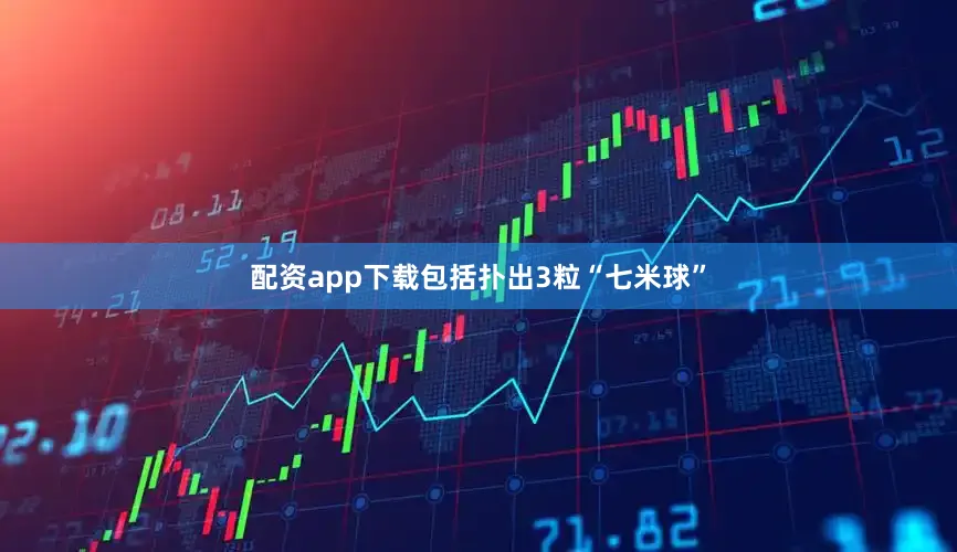配资app下载包括扑出3粒“七米球”