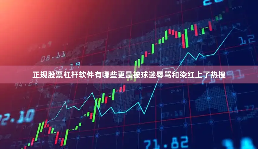 正规股票杠杆软件有哪些更是被球迷辱骂和染红上了热搜