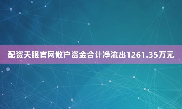 配资天眼官网散户资金合计净流出1261.35万元