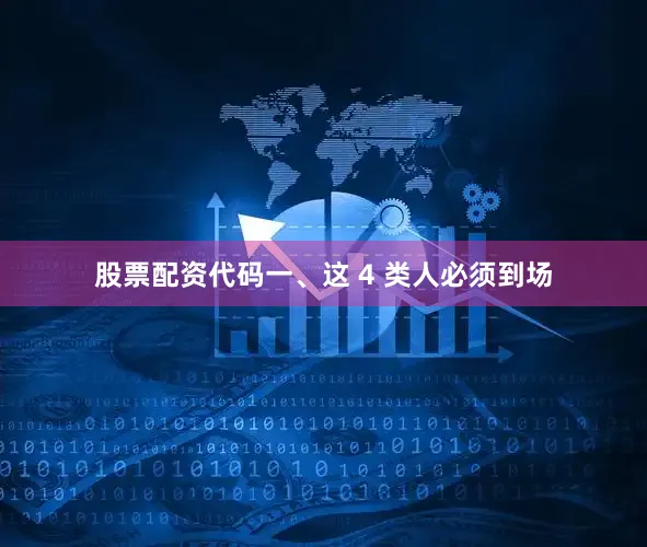 股票配资代码一、这 4 类人必须到场