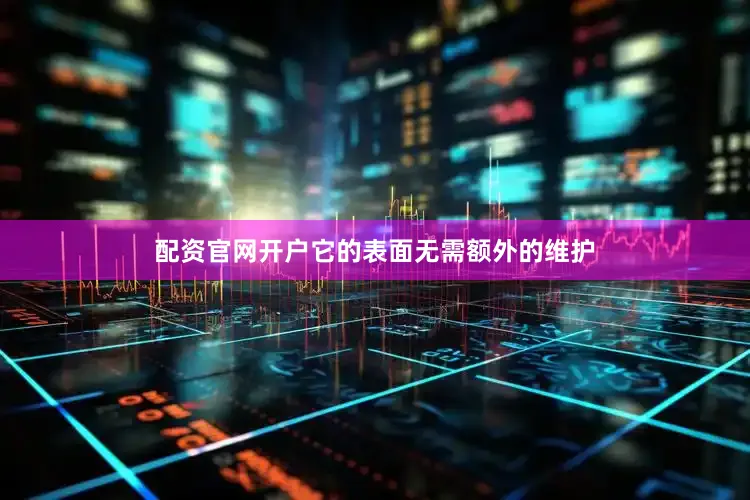 配资官网开户它的表面无需额外的维护