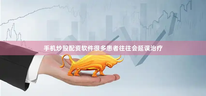 手机炒股配资软件很多患者往往会延误治疗