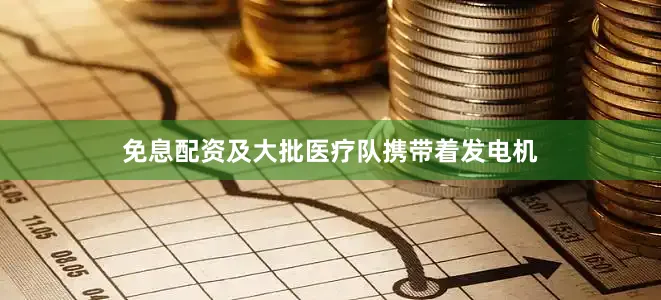 免息配资及大批医疗队携带着发电机