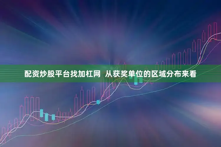 配资炒股平台找加杠网  从获奖单位的区域分布来看