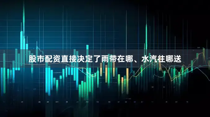 股市配资直接决定了雨带在哪、水汽往哪送
