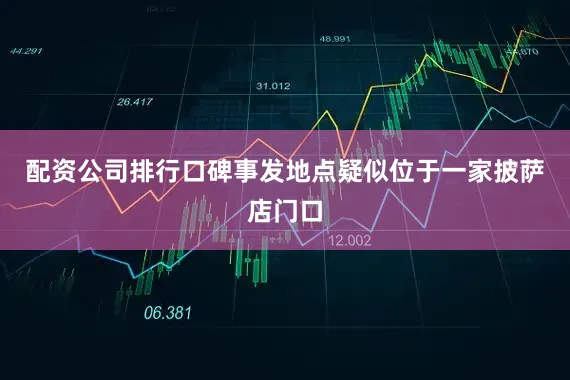 配资公司排行口碑事发地点疑似位于一家披萨店门口