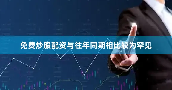 免费炒股配资与往年同期相比较为罕见