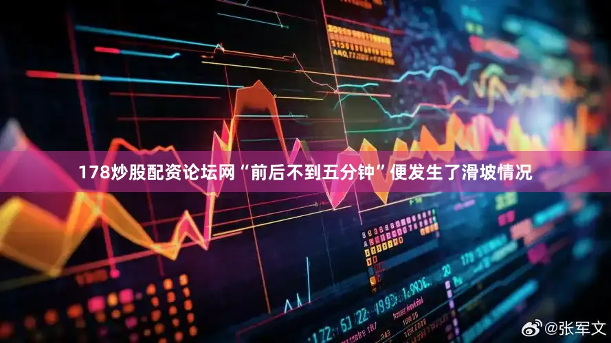 178炒股配资论坛网“前后不到五分钟”便发生了滑坡情况
