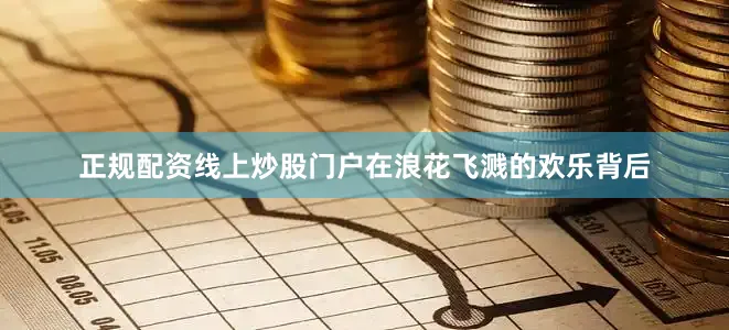正规配资线上炒股门户在浪花飞溅的欢乐背后