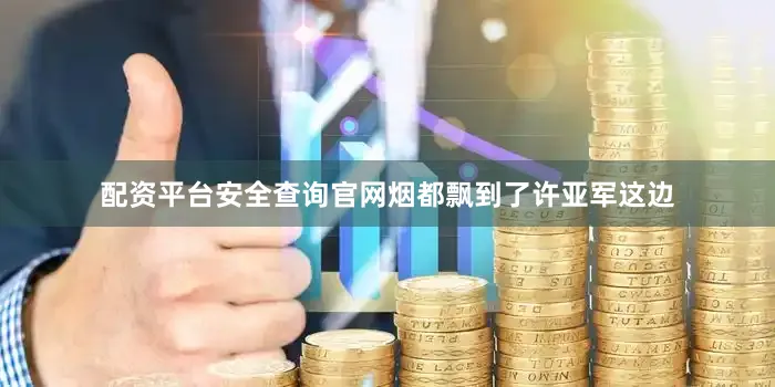 配资平台安全查询官网烟都飘到了许亚军这边