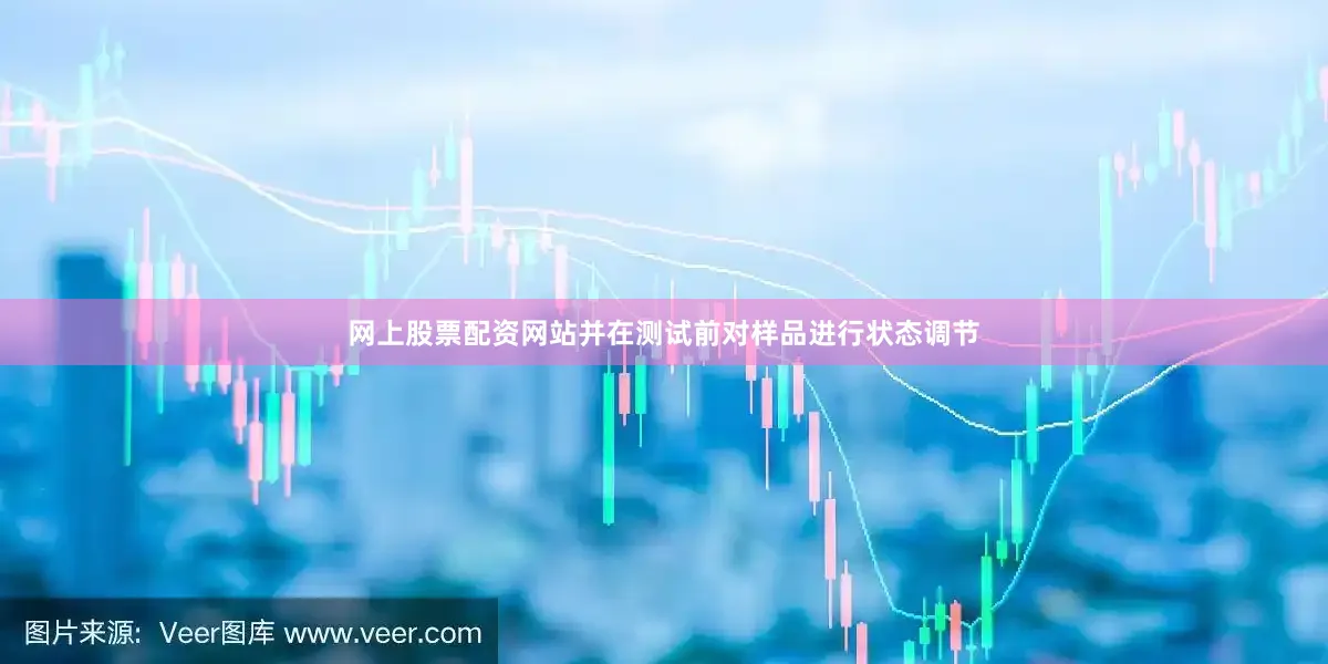 网上股票配资网站并在测试前对样品进行状态调节