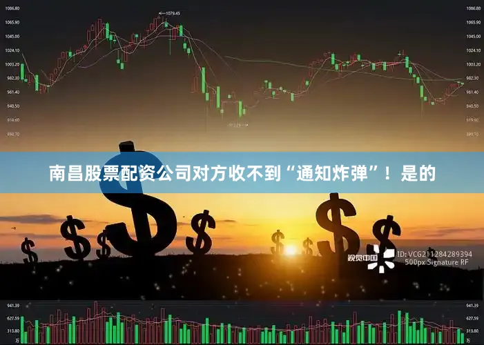 南昌股票配资公司对方收不到“通知炸弹”！是的
