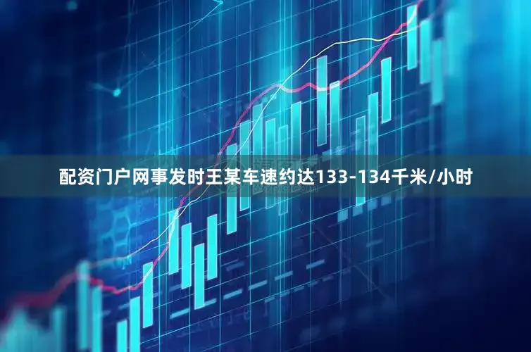 配资门户网事发时王某车速约达133-134千米/小时