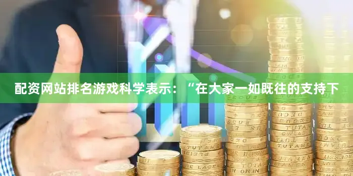配资网站排名游戏科学表示：“在大家一如既往的支持下