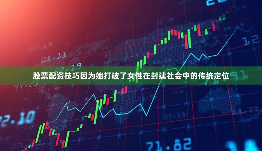 股票配资技巧因为她打破了女性在封建社会中的传统定位