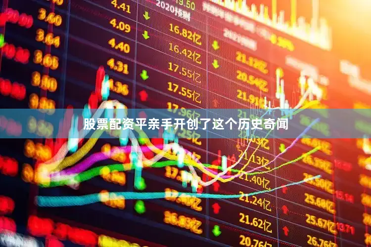 股票配资平亲手开创了这个历史奇闻