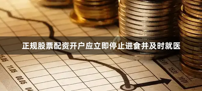正规股票配资开户应立即停止进食并及时就医