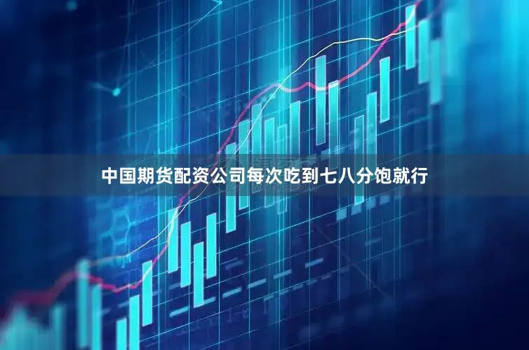 中国期货配资公司每次吃到七八分饱就行