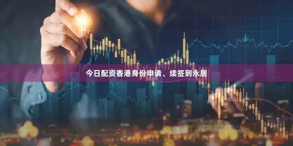 今日配资香港身份申请、续签到永居