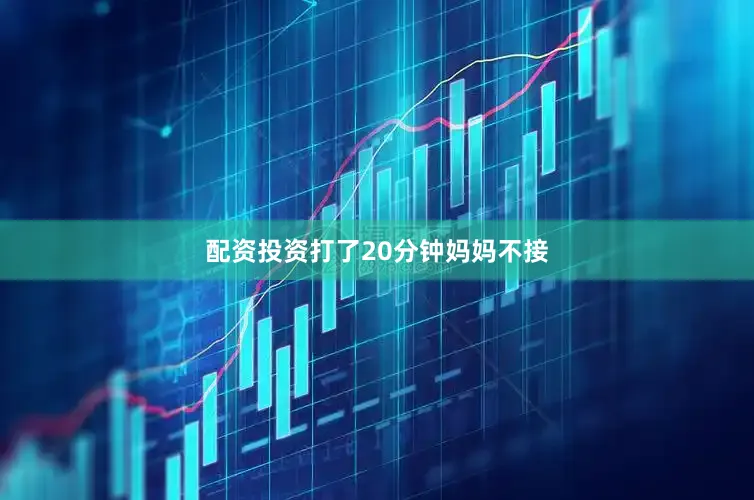 配资投资打了20分钟妈妈不接